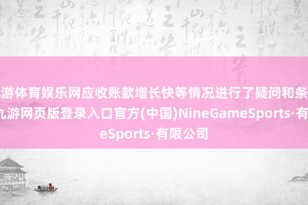 九游体育娱乐网应收账款增长快等情况进行了疑问和条件阐发-九游网页版登录入口官方(中国)NineGameSports·有限公司