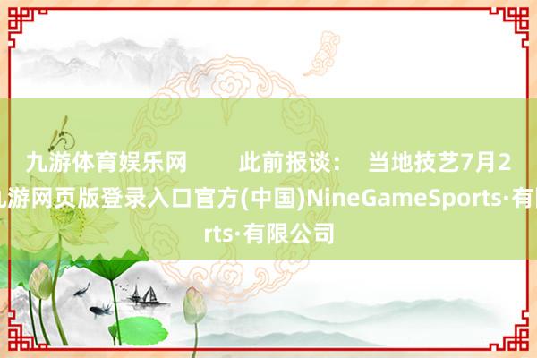 九游体育娱乐网        此前报谈：  当地技艺7月26日-九游网页版登录入口官方(中国)NineGameSports·有限公司