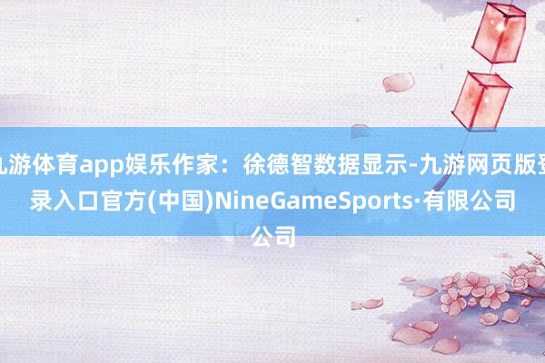 九游体育app娱乐作家：徐德智数据显示-九游网页版登录入口官方(中国)NineGameSports·有限公司