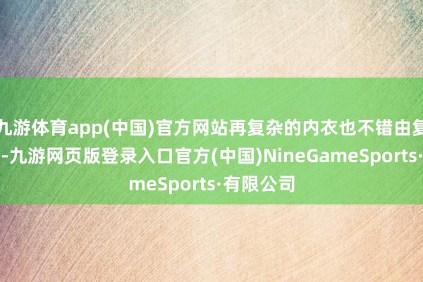 九游体育app(中国)官方网站再复杂的内衣也不错由复杂变不祥-九游网页版登录入口官方(中国)NineGameSports·有限公司