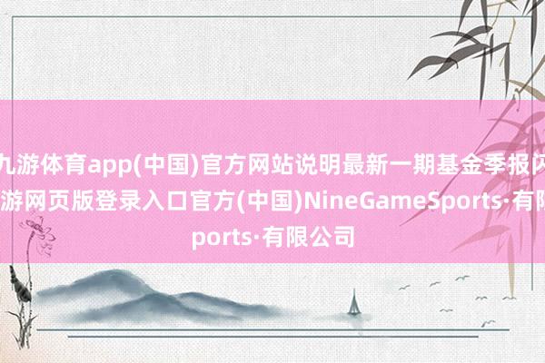 九游体育app(中国)官方网站说明最新一期基金季报闪现-九游网页版登录入口官方(中国)NineGameSports·有限公司