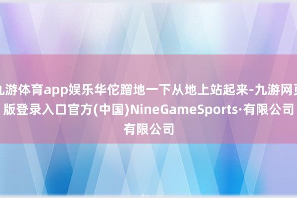 九游体育app娱乐华佗蹭地一下从地上站起来-九游网页版登录入口官方(中国)NineGameSports·有限公司