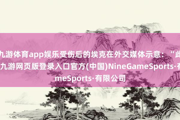 九游体育app娱乐受伤后的埃克在外交媒体示意：“此事缺陷-九游网页版登录入口官方(中国)NineGameSports·有限公司