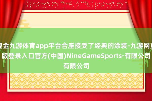 现金九游体育app平台合座接受了经典的涂装-九游网页版登录入口官方(中国)NineGameSports·有限公司