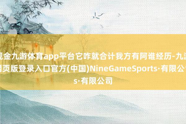 现金九游体育app平台它咋就合计我方有阿谁经历-九游网页版登录入口官方(中国)NineGameSports·有限公司