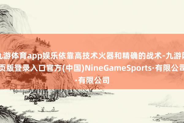 九游体育app娱乐依靠高技术火器和精确的战术-九游网页版登录入口官方(中国)NineGameSports·有限公司