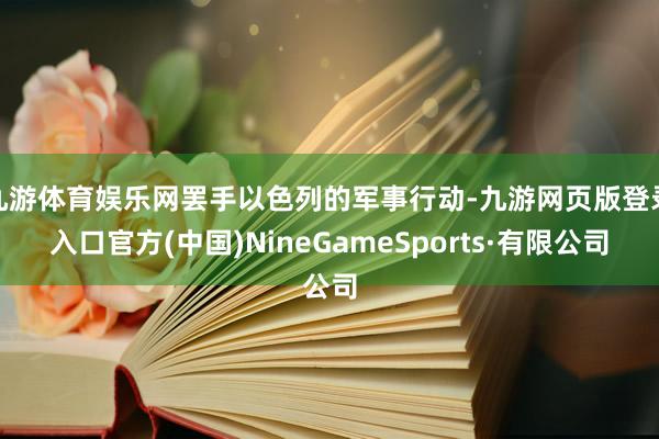 九游体育娱乐网罢手以色列的军事行动-九游网页版登录入口官方(中国)NineGameSports·有限公司