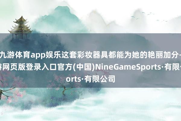 九游体育app娱乐这套彩妆器具都能为她的艳丽加分-九游网页版登录入口官方(中国)NineGameSports·有限公司