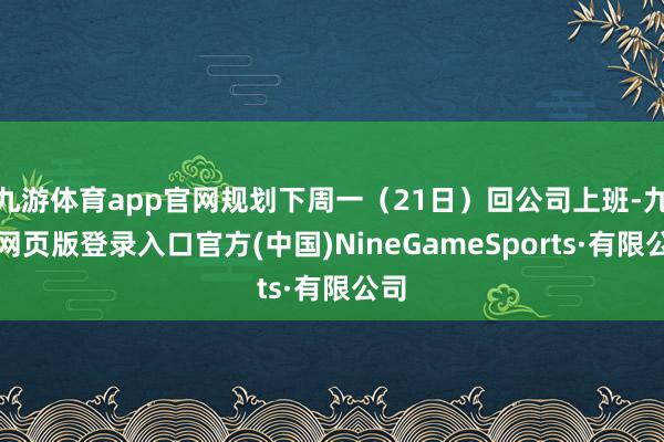 九游体育app官网规划下周一（21日）回公司上班-九游网页版登录入口官方(中国)NineGameSports·有限公司