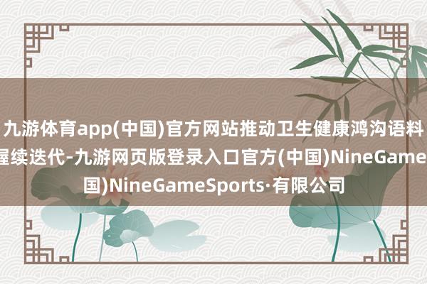 九游体育app(中国)官方网站推动卫生健康鸿沟语料鸿沟和结构质料握续迭代-九游网页版登录入口官方(中国)NineGameSports·有限公司